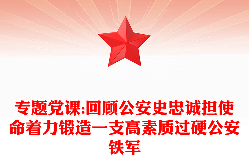 專題黨課:回顧公安史忠誠(chéng)擔(dān)使命著力鍛造一支高素質(zhì)過(guò)硬公安鐵軍