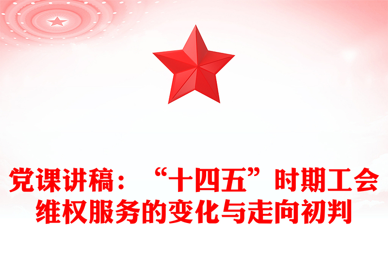 黨課講稿：“十四五”時期工會維權服務的變化與走向初判