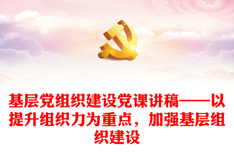基層黨組織建設(shè)黨課講稿——以提升組織力為重點，加強(qiáng)基層組織建設(shè)