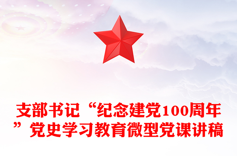 支部書記“紀(jì)念建黨100周年”黨史學(xué)習(xí)教育微型黨課講稿