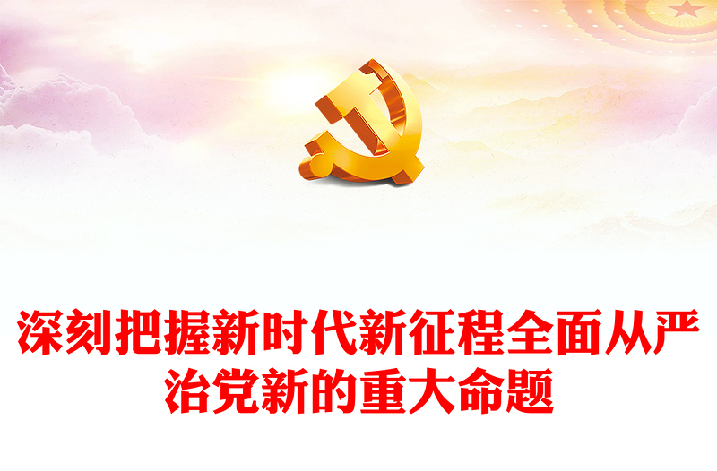 深刻把握新時代新征程全面從嚴治黨新的重大命題PPT精美黨政風學習教育黨課課件模板(講稿)