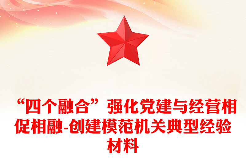 “四個融合”強化黨建與經營相促相融-創建模范機關典型經驗材料