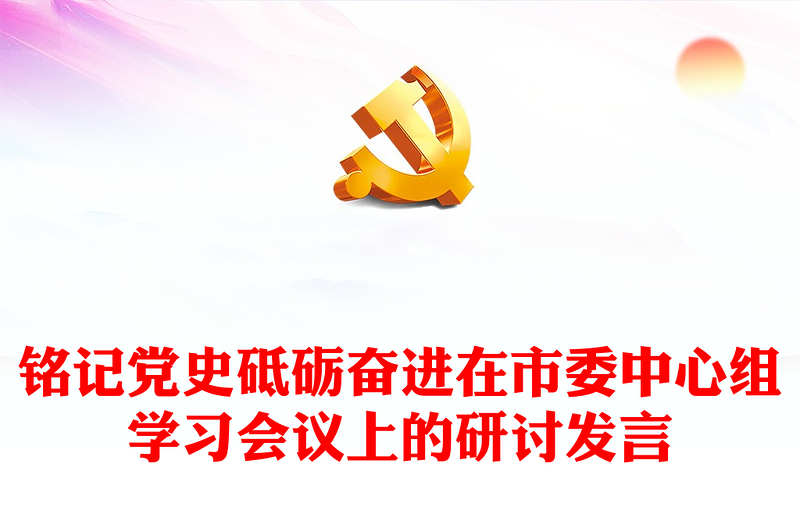 銘記黨史砥礪奮進在市委中心組學習會議上的研討發(fā)言