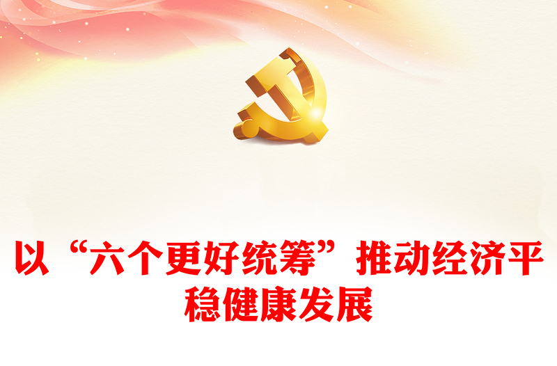 2023以“六個更好統(tǒng)籌”推動經(jīng)濟(jì)平穩(wěn)健康發(fā)展PPT大氣精美風(fēng)黨員干部學(xué)習(xí)教育專題黨課課件(講稿)
