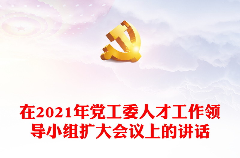 在2021年黨工委人才工作領導小組擴大會議上的講話