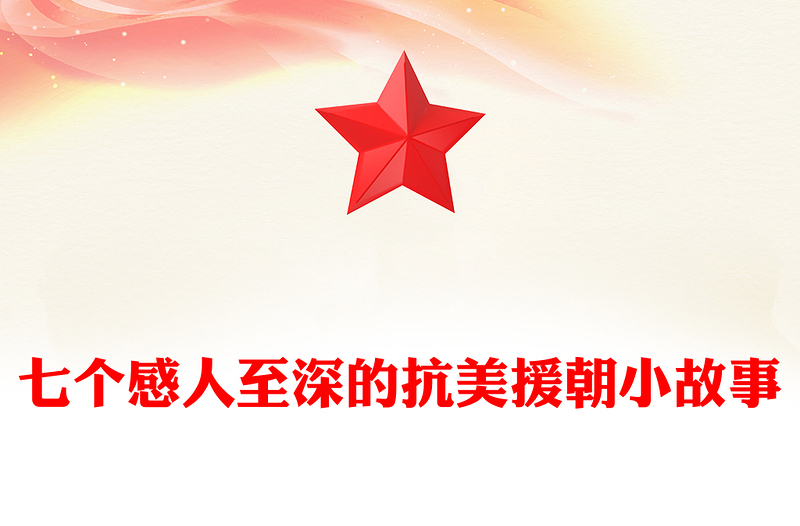 10.25抗美援朝紀(jì)念日PPT七個(gè)感人至深的抗美援朝小故事課件(講稿)
