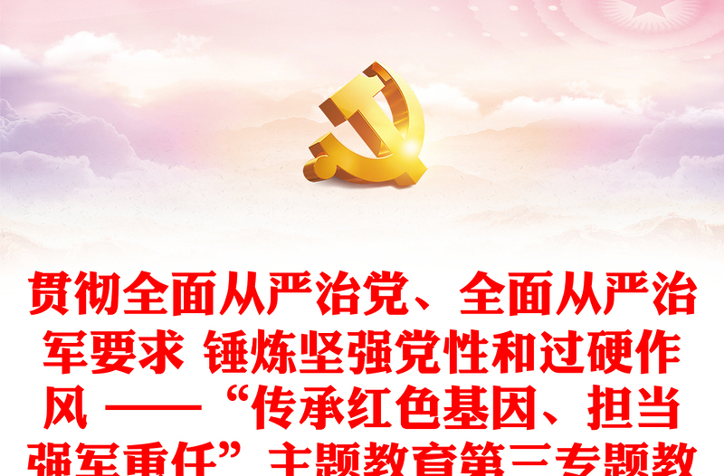 貫徹全面從嚴(yán)治黨、全面從嚴(yán)治軍要求 錘煉堅(jiān)強(qiáng)黨性和過硬作風(fēng) ——“傳承紅色基因、擔(dān)當(dāng)強(qiáng)軍重任”主題教育第三專題教育提綱
