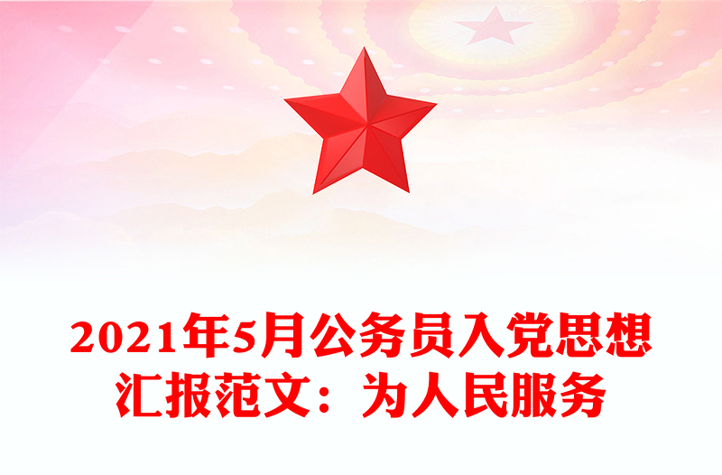 2021年5月公務(wù)員入黨思想?yún)R報范文:為人民服務(wù)