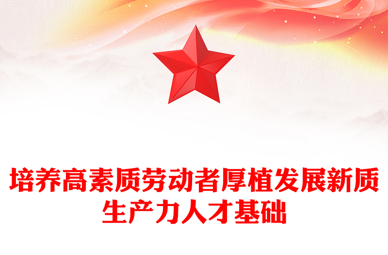培養(yǎng)高素質(zhì)勞動(dòng)者厚植發(fā)展新質(zhì)生產(chǎn)力人才基礎(chǔ)PPT課件下載(講稿)