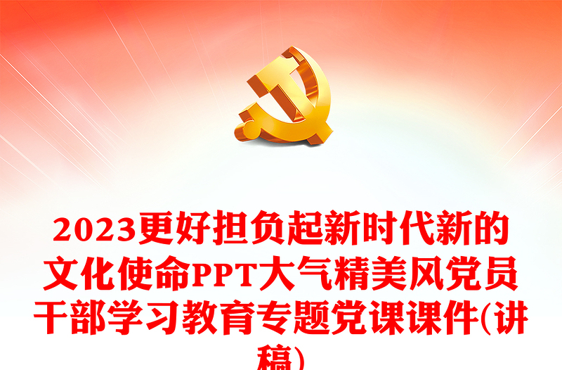 2023更好擔負起新時代新的文化使命PPT大氣精美風黨員干部學習教育專題黨課課件(講稿)