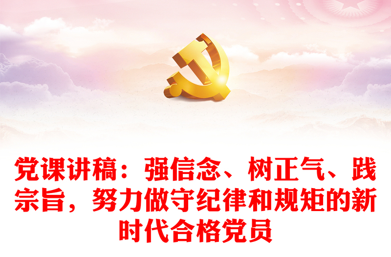 黨課講稿：強(qiáng)信念、樹正氣、踐宗旨，努力做守紀(jì)律和規(guī)矩的新時(shí)代合格黨員