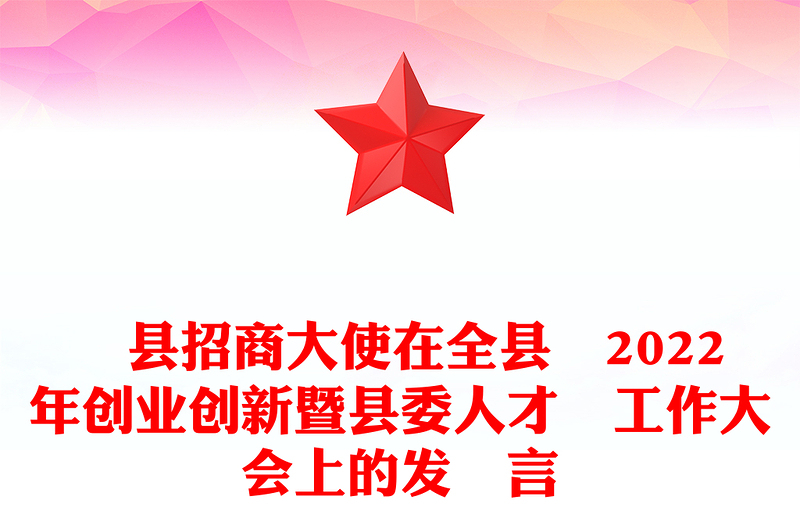 ?縣招商大使在全縣?2022年創(chuàng)業(yè)創(chuàng)新暨縣委人才?工作大會(huì)上的發(fā)?言