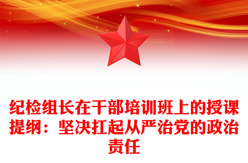 紀(jì)檢組長在干部培訓(xùn)班上的授課提綱:堅(jiān)決扛起從嚴(yán)治黨的政治責(zé)任