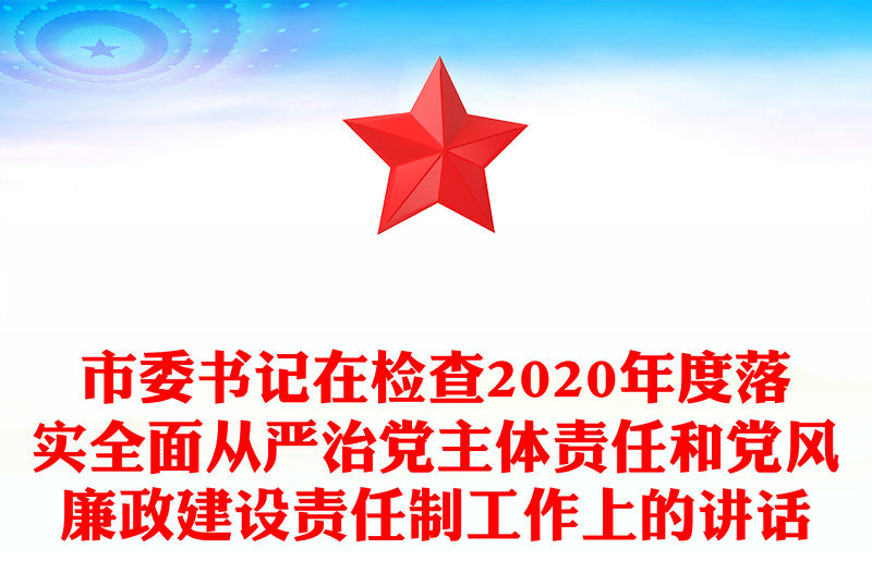 市委書記在檢查2020年度落實全面從嚴治黨主體責任和黨風廉政建設責任制工作上的講話