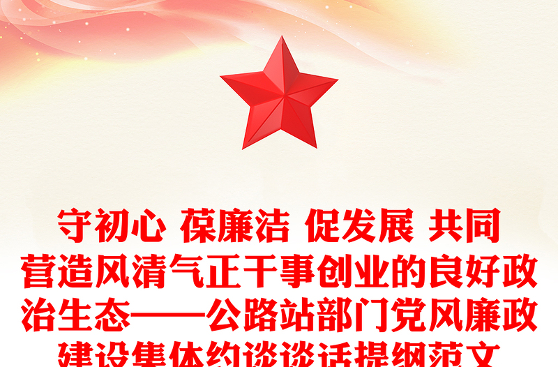 守初心 葆廉潔 促發(fā)展 共同營造風(fēng)清氣正干事創(chuàng)業(yè)的良好政治生態(tài)——公路站部門黨風(fēng)廉政建設(shè)集體約談?wù)勗捥峋V范文