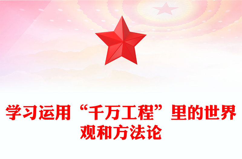 2023學習運用“千萬工程”里的世界觀和方法論PPT大氣精美風黨員干部學習教育專題黨課課件(講稿)