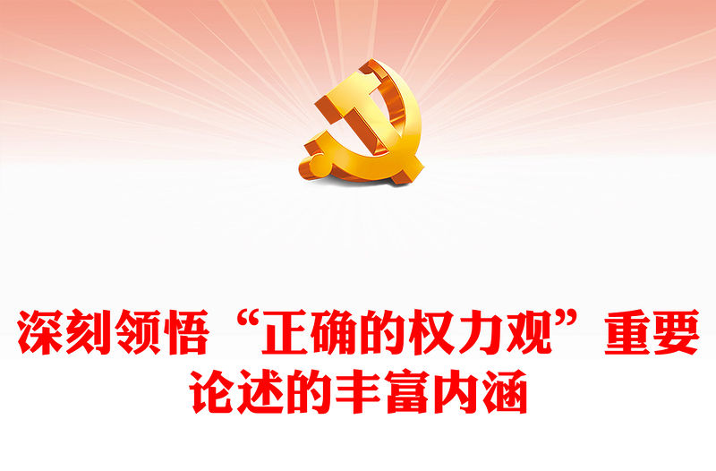 2023深刻領悟“正確的權力觀”重要論述的豐富內涵PPT大氣精美風黨員干部學習教育專題黨課課件(講稿)