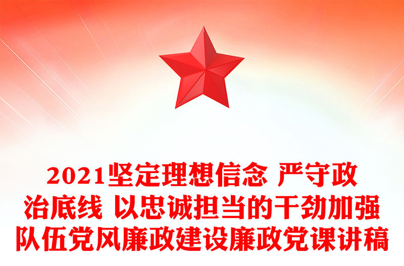 2021堅定理想信念 嚴守政治底線 以忠誠擔當的干勁加強隊伍黨風廉政建設廉政黨課講稿