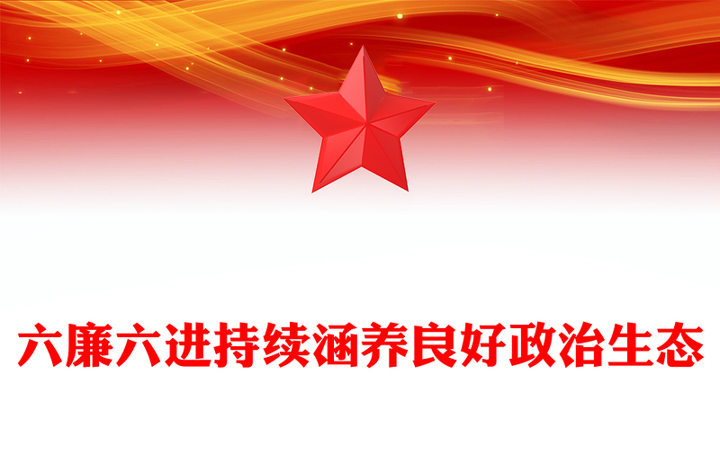 六廉六進(jìn)持續(xù)涵養(yǎng)良好政治生態(tài)PPT廉潔專題黨課(講稿)
