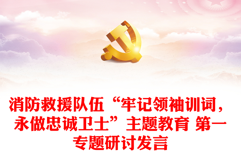 消防救援隊伍“牢記領(lǐng)袖訓詞，永做忠誠衛(wèi)士”主題教育 第一專題研討發(fā)言