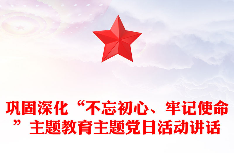 鞏固深化“不忘初心、牢記使命”主題教育主題黨日活動(dòng)講話