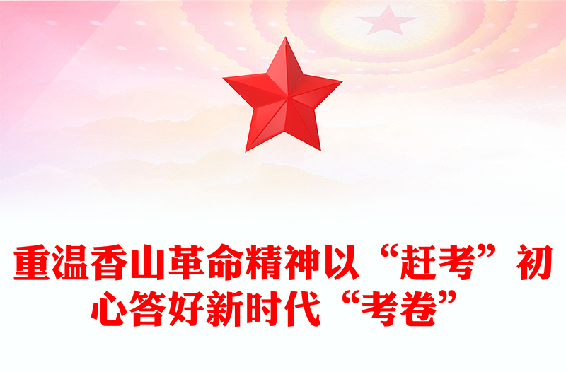 重溫香山革命精神以“趕考”初心答好新時代“考卷”PPT黨史黨課(講稿)