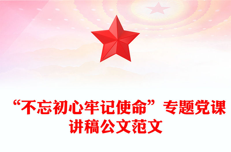 “不忘初心牢記使命”專題黨課講稿公文范文