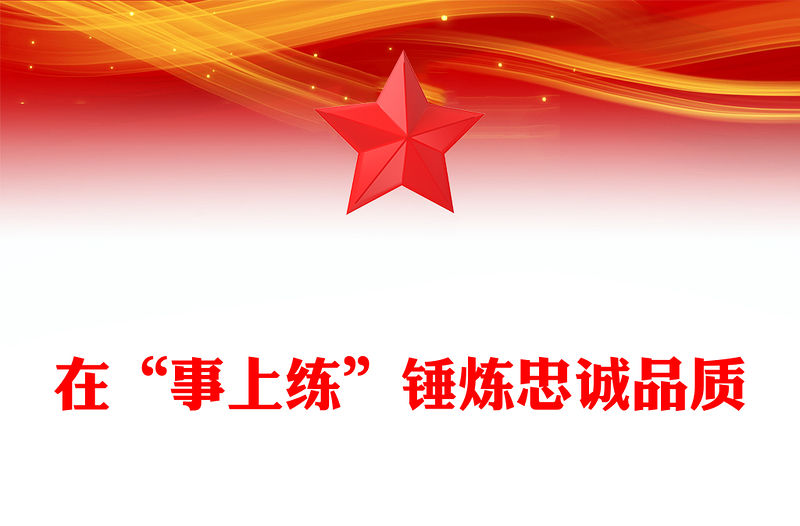 在“事上練”錘煉忠誠品質(zhì)