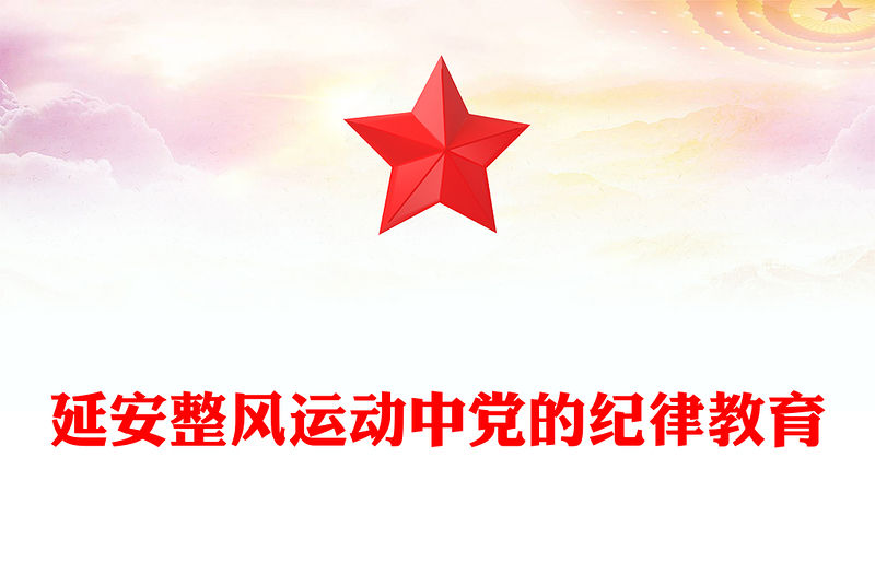 延安整風運動中黨的紀律教育PPT紅色精美黨史學習教育黨課(講稿)