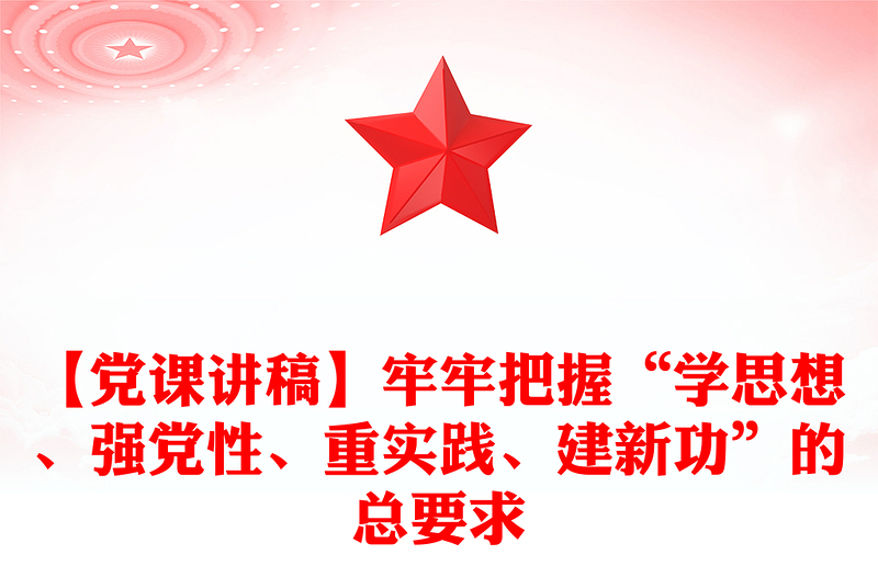 【黨課講稿】牢牢把握“學(xué)思想、強黨性、重實踐、建新功”的總要求