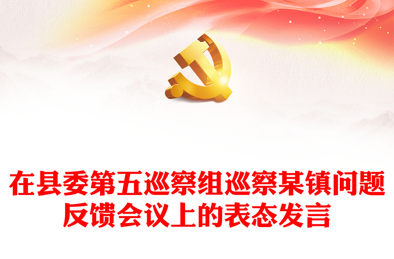 在縣委第五巡察組巡察某鎮(zhèn)問(wèn)題反饋會(huì)議上的表態(tài)發(fā)言