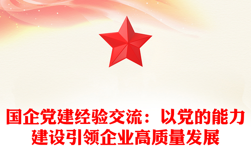 國企黨建經(jīng)驗交流:以黨的能力建設引領(lǐng)企業(yè)高質(zhì)量發(fā)展