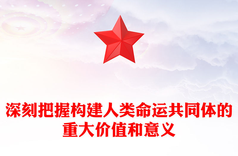 深刻把握構建人類命運共同體的重大價值和意義PPT紅色黨政風黨員干部學習教育黨課課件(講稿)