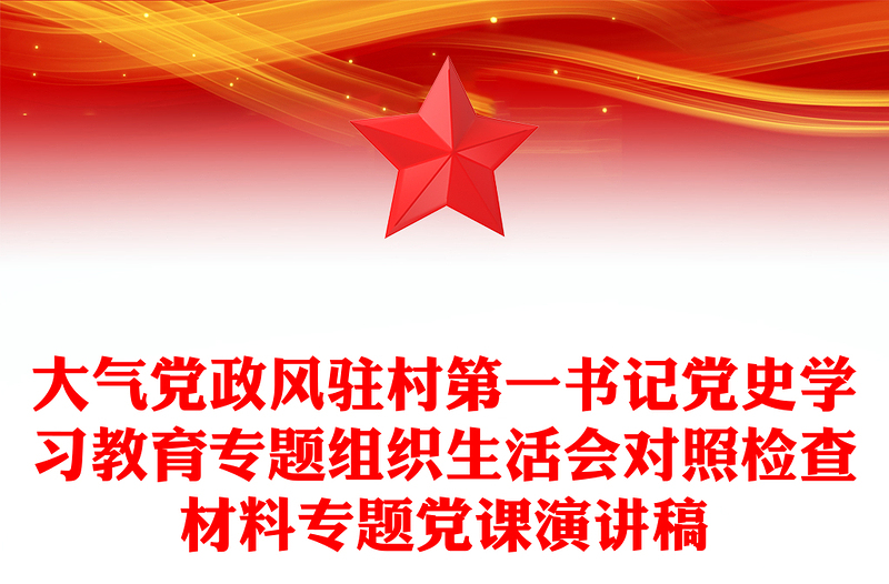 大氣黨政風(fēng)駐村第一書記黨史學(xué)習(xí)教育專題組織生活會(huì)對(duì)照檢查材料專題黨課演講稿