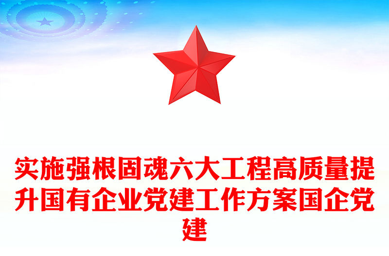 實施強(qiáng)根固魂六大工程高質(zhì)量提升國有企業(yè)黨建工作方案國企黨建