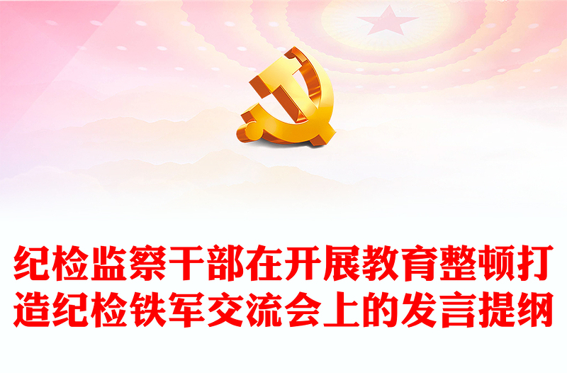 紀檢監(jiān)察干部在開展教育整頓打造紀檢鐵軍交流會上的發(fā)言提綱
