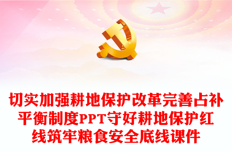 切實(shí)加強(qiáng)耕地保護(hù)改革完善占補(bǔ)平衡制度PPT守好耕地保護(hù)紅線筑牢糧食安全底線課件