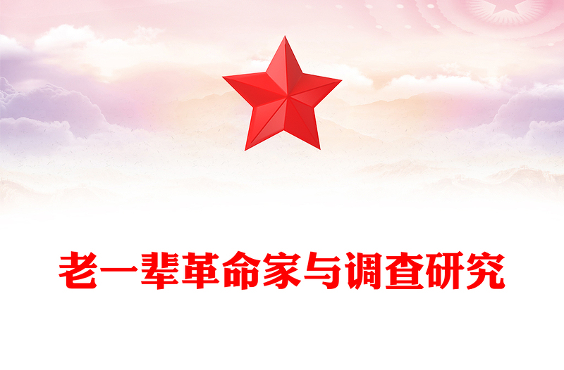 老一輩革命家與調查研究PPT紅色簡潔學習借鑒老一輩革命家深入實際深入群眾調查研究的精神黨課課件(講稿)
