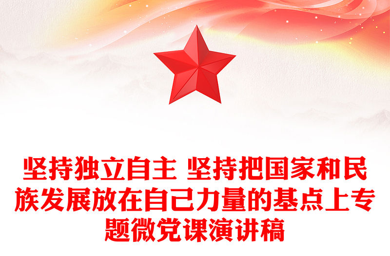 堅(jiān)持獨(dú)立自主 堅(jiān)持把國(guó)家和民族發(fā)展放在自己力量的基點(diǎn)上專題微黨課演講稿