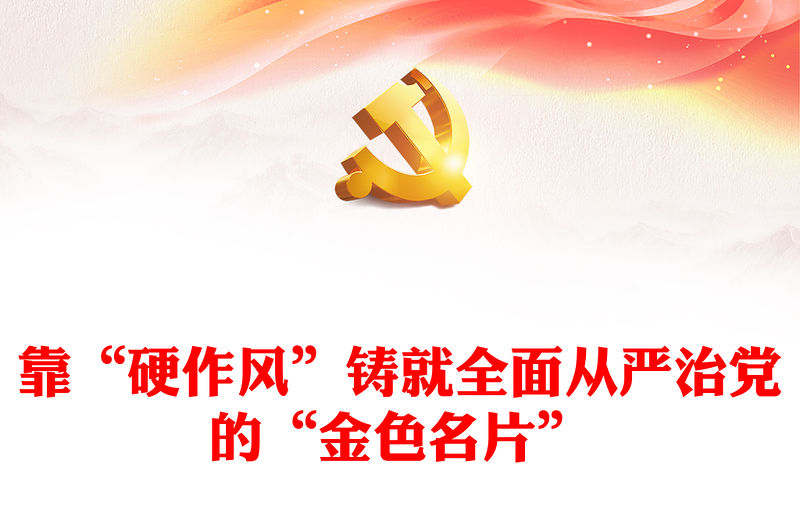 2023靠“硬作風”鑄就全面從嚴治黨的“金色名片”PPT大氣精美風黨員干部學習教育專題黨課課件(講稿)