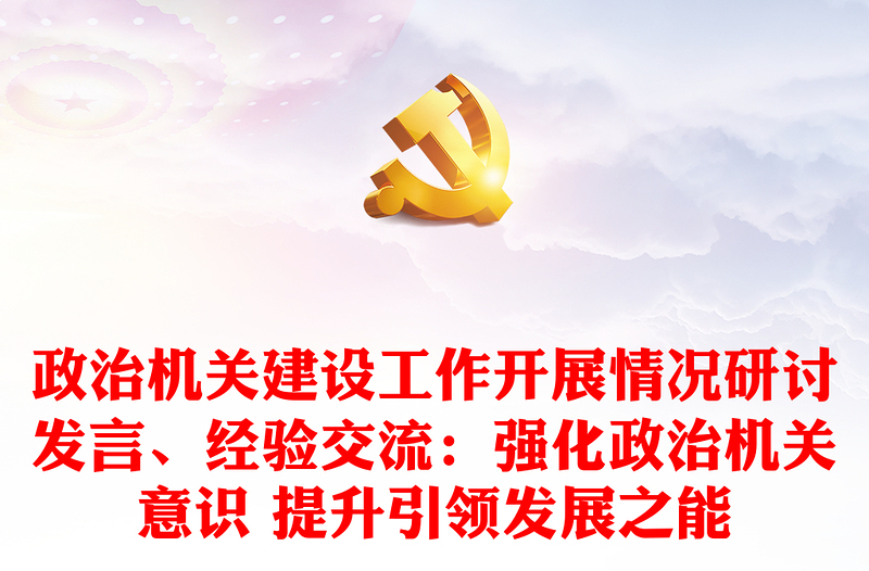 政治機(jī)關(guān)建設(shè)工作開展情況研討發(fā)言、經(jīng)驗交流：強(qiáng)化政治機(jī)關(guān)意識 提升引領(lǐng)發(fā)展之能