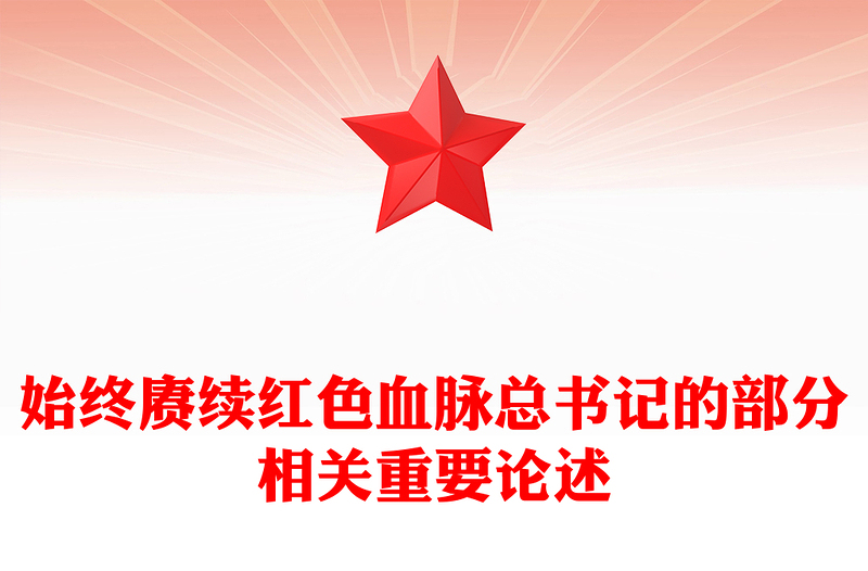 始終賡續(xù)紅色血脈PPT總書記的部分相關(guān)重要論述系列課件(講稿)