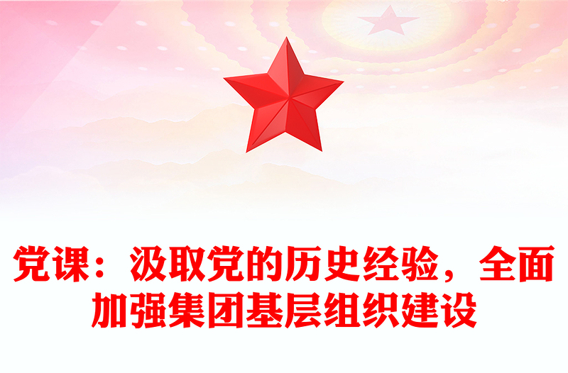 黨課：汲取黨的歷史經(jīng)驗(yàn)，全面加強(qiáng)集團(tuán)基層組織建設(shè)