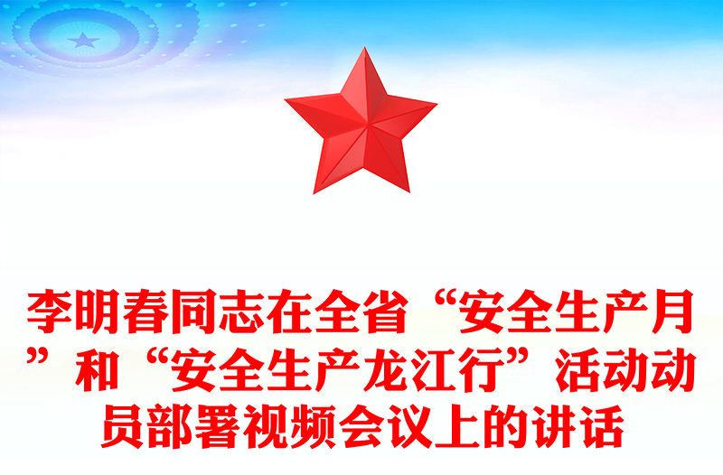 李明春同志在全省“安全生產月”和“安全生產龍江行”活動動員部署視頻會議上的講話