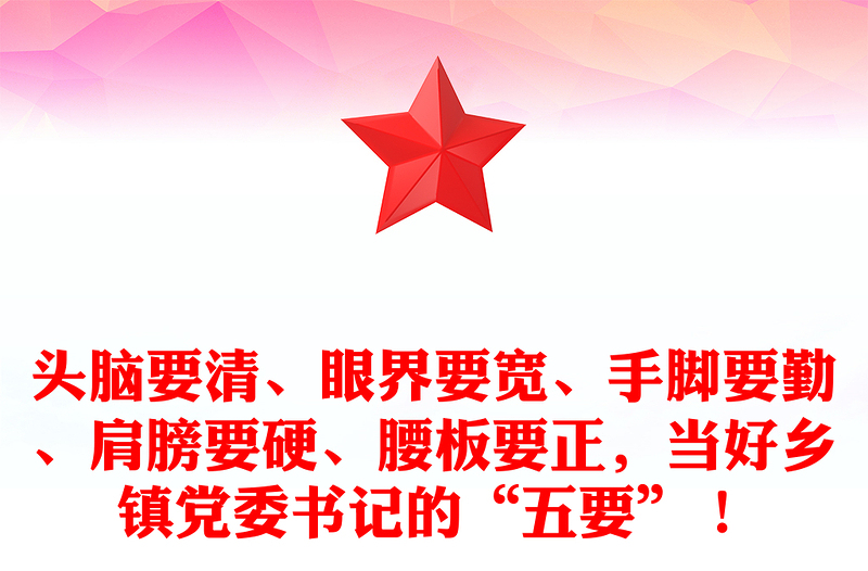 頭腦要清、眼界要寬、手腳要勤、肩膀要硬、腰板要正，當好鄉(xiāng)鎮(zhèn)黨委書記的“五要”！范文
