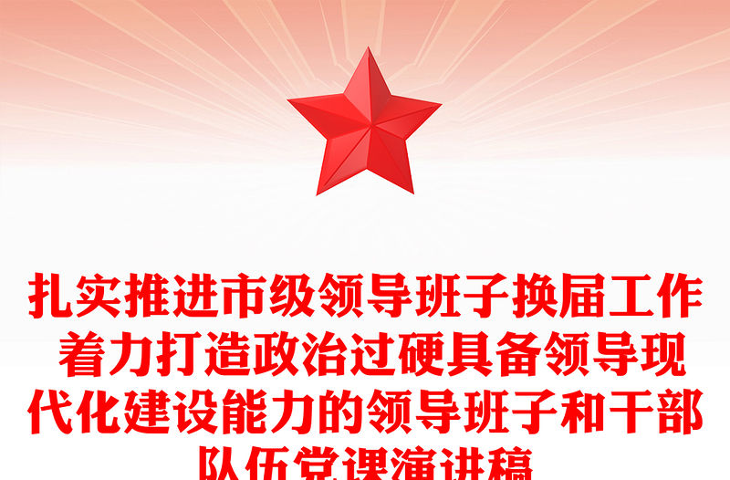 扎實(shí)推進(jìn)市級(jí)領(lǐng)導(dǎo)班子換屆工作 著力打造政治過硬具備領(lǐng)導(dǎo)現(xiàn)代化建設(shè)能力的領(lǐng)導(dǎo)班子和干部隊(duì)伍黨課演講稿