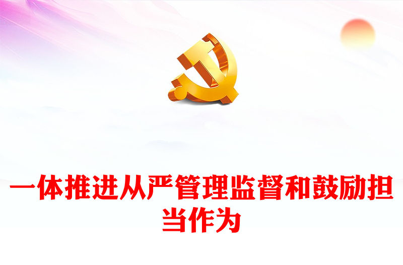 一體推進從嚴管理監督和鼓勵擔當作為PPT大氣簡潔檢察機關始終堅持嚴的基調營造風清氣正的政治生態黨課(講稿)