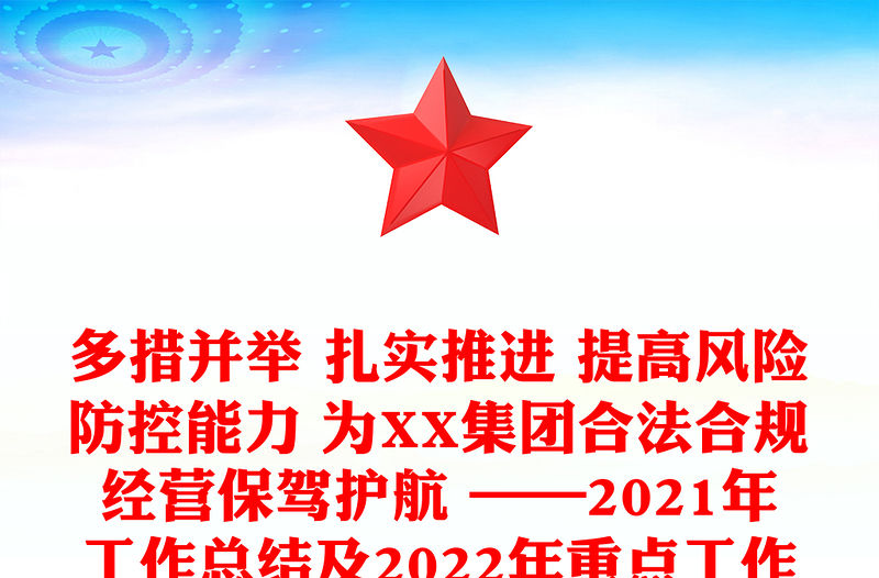 多措并舉 扎實(shí)推進(jìn) 提高風(fēng)險(xiǎn)防控能力 為XX集團(tuán)合法合規(guī)經(jīng)營(yíng)保駕護(hù)航 ——2021年工作總結(jié)及2022年重點(diǎn)工作計(jì)劃