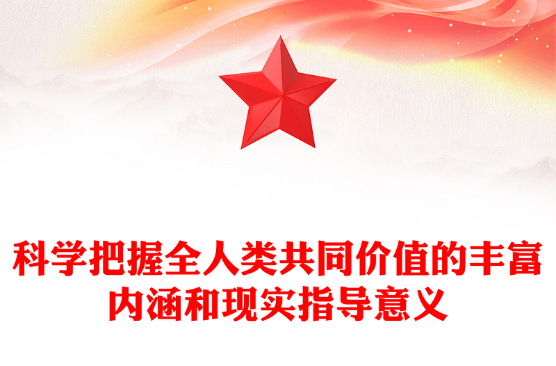全人類共同價值PPT科學(xué)把握全人類共同價值的豐富內(nèi)涵和現(xiàn)實指導(dǎo)意義課件(講稿)