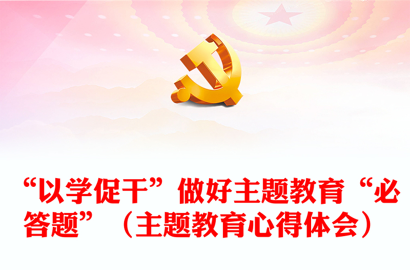 “以學(xué)促干”做好主題教育“必答題”(主題教育心得體會(huì))